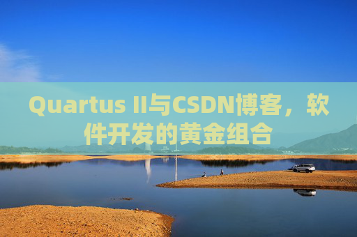 Quartus II与CSDN博客,软件开发的黄金组合 Quartus II与CSDN博客,软件开发的黄金组合